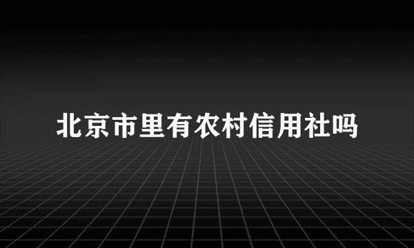 北京市里有农村信用社吗