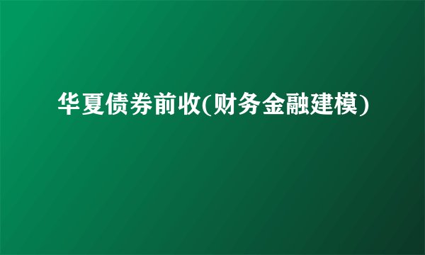 华夏债券前收(财务金融建模)