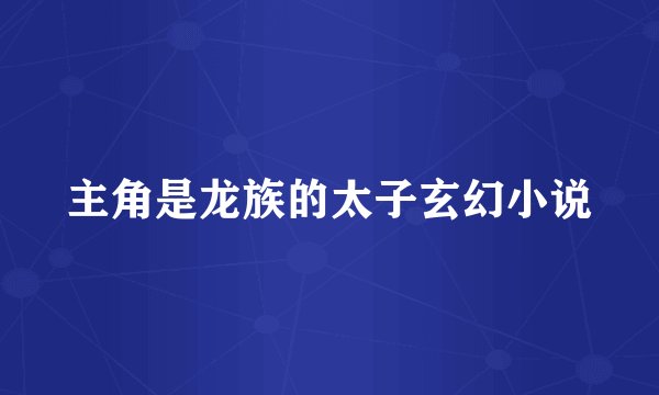 主角是龙族的太子玄幻小说