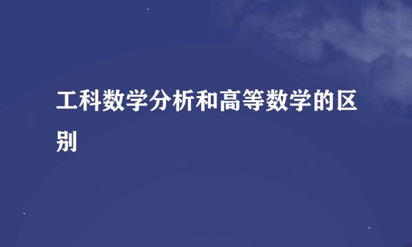 工科数学分析和高等数学的区别