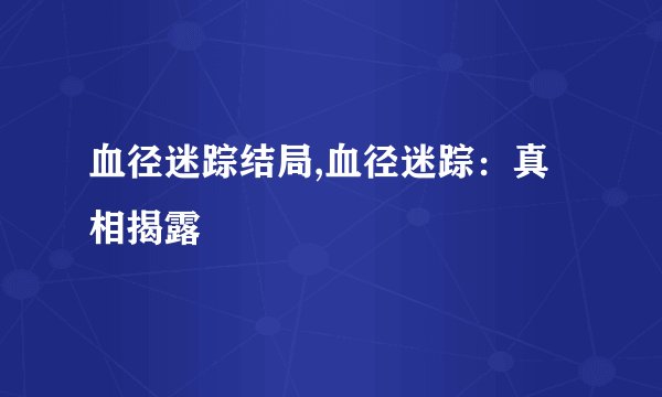 血径迷踪结局,血径迷踪：真相揭露