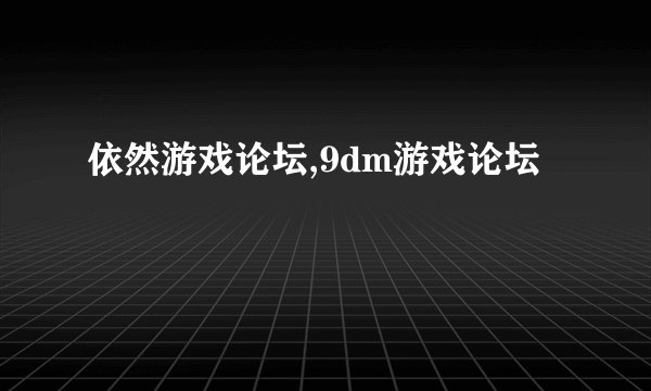 依然游戏论坛,9dm游戏论坛