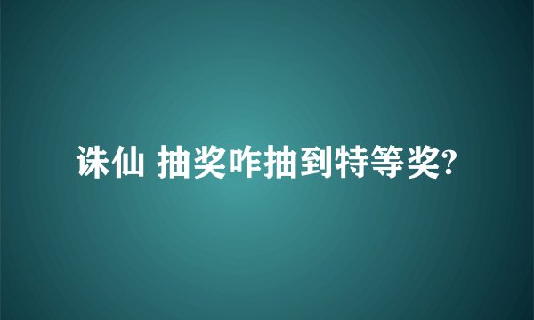 诛仙 抽奖咋抽到特等奖?