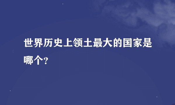 世界历史上领土最大的国家是哪个？