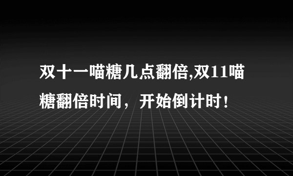 双十一喵糖几点翻倍,双11喵糖翻倍时间，开始倒计时！