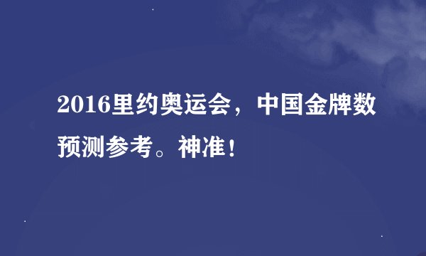 2016里约奥运会，中国金牌数预测参考。神准！