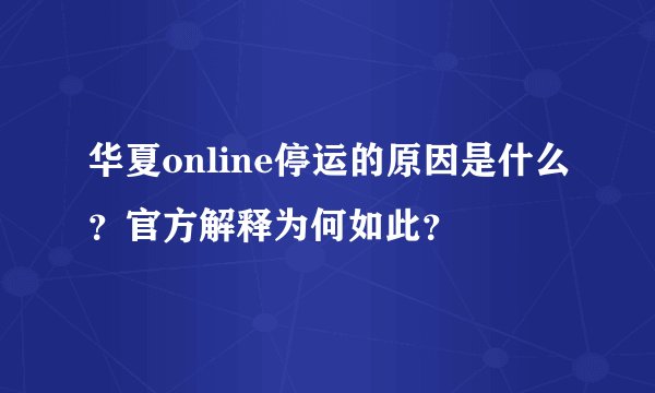 华夏online停运的原因是什么？官方解释为何如此？