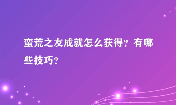 蛮荒之友成就怎么获得？有哪些技巧？