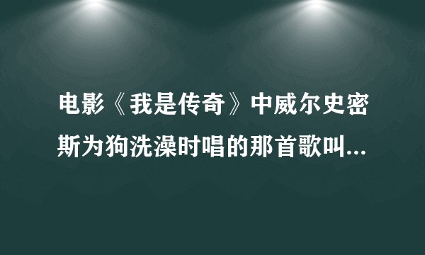 电影《我是传奇》中威尔史密斯为狗洗澡时唱的那首歌叫什么啊？