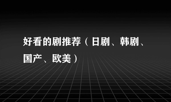 好看的剧推荐（日剧、韩剧、国产、欧美）