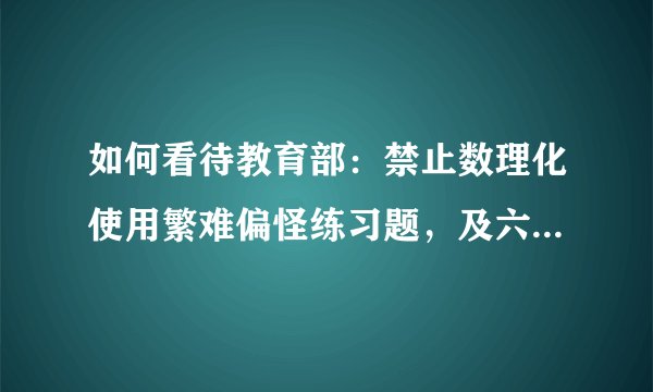 如何看待教育部：禁止数理化使用繁难偏怪练习题，及六科义务教育培训负面清单？