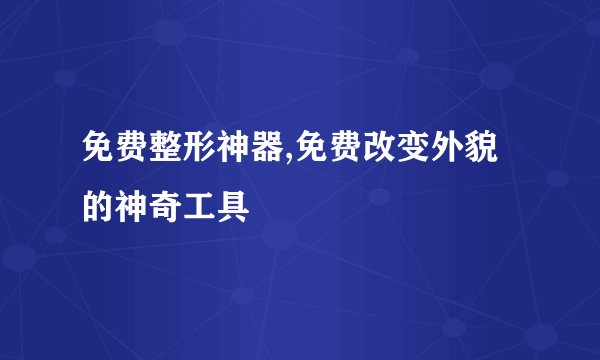 免费整形神器,免费改变外貌的神奇工具