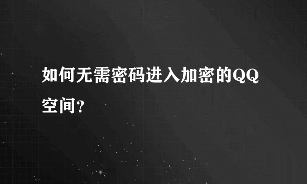 如何无需密码进入加密的QQ空间？