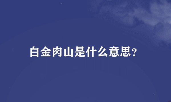 白金肉山是什么意思？