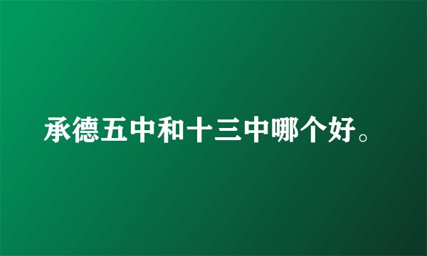 承德五中和十三中哪个好。