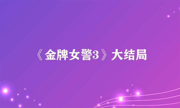 《金牌女警3》大结局