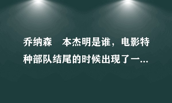 乔纳森•本杰明是谁，电影特种部队结尾的时候出现了一下这个人的名字
