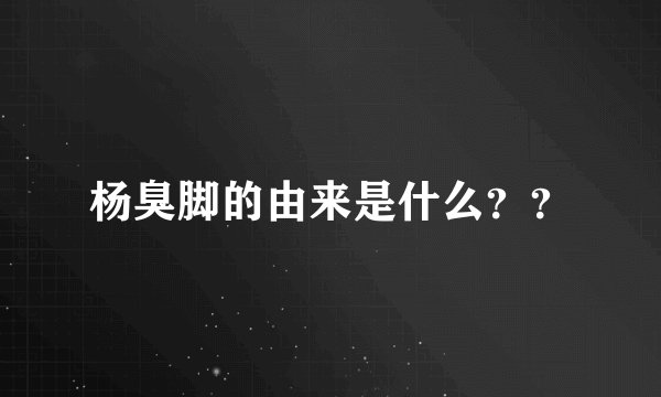 杨臭脚的由来是什么？？