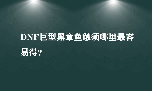 DNF巨型黑章鱼触须哪里最容易得？