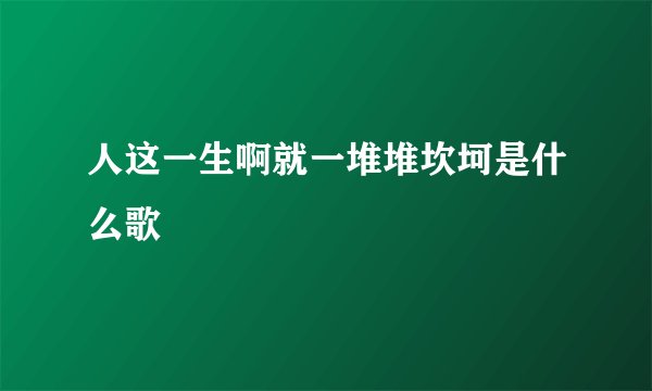 人这一生啊就一堆堆坎坷是什么歌