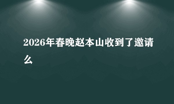 2026年春晚赵本山收到了邀请么
