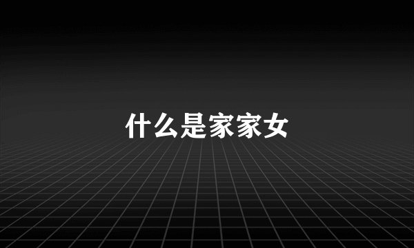 什么是家家女