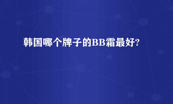 韩国哪个牌子的BB霜最好?