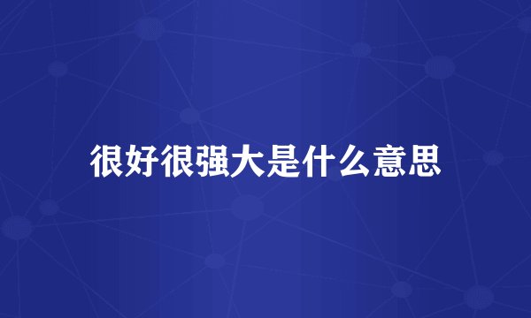 很好很强大是什么意思