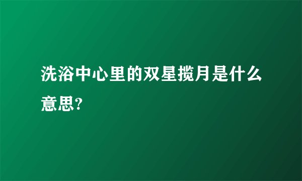 洗浴中心里的双星揽月是什么意思?