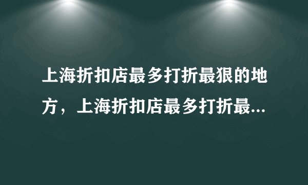 上海折扣店最多打折最狠的地方，上海折扣店最多打折最狠的地方是什么