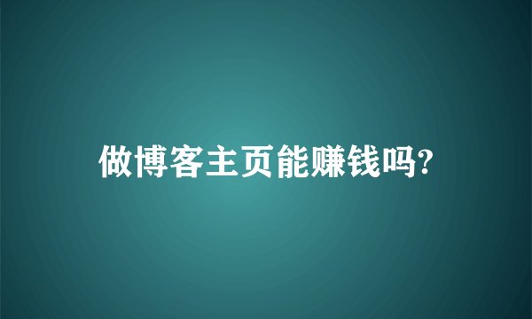 做博客主页能赚钱吗?