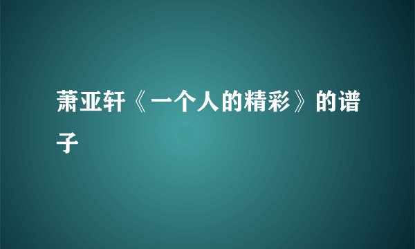 萧亚轩《一个人的精彩》的谱子