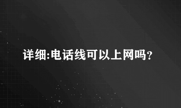 详细:电话线可以上网吗？