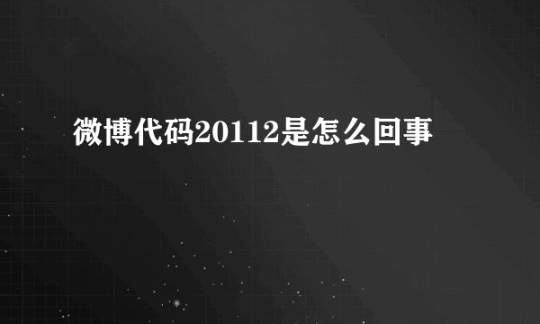微博代码20112是怎么回事