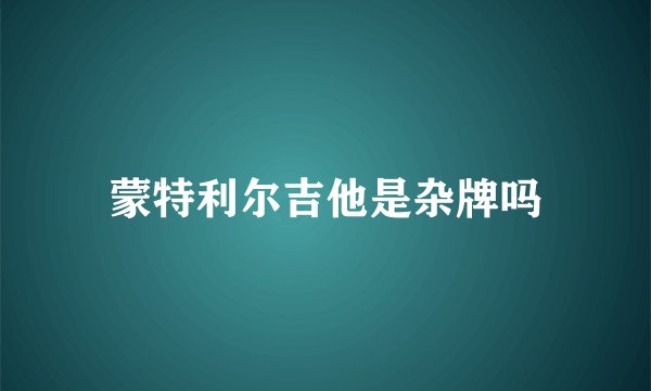 蒙特利尔吉他是杂牌吗