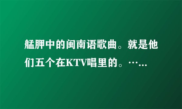 艋胛中的闽南语歌曲。就是他们五个在KTV唱里的。…有句是：这陷阱，这陷阱，这陷阱，偏我遇上。