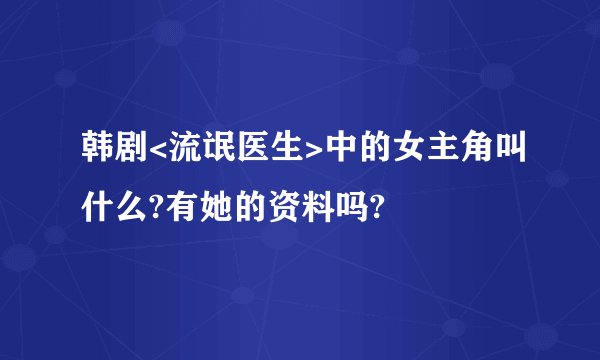 韩剧<流氓医生>中的女主角叫什么?有她的资料吗?