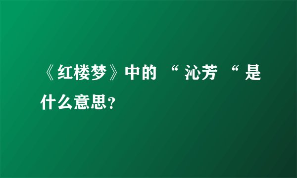 《红楼梦》中的 “ 沁芳 “ 是什么意思？