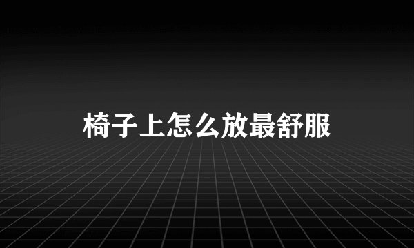 椅子上怎么放最舒服