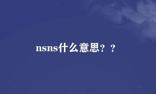 nsns什么意思？？