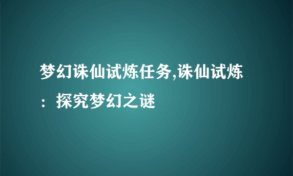 梦幻诛仙试炼任务,诛仙试炼：探究梦幻之谜