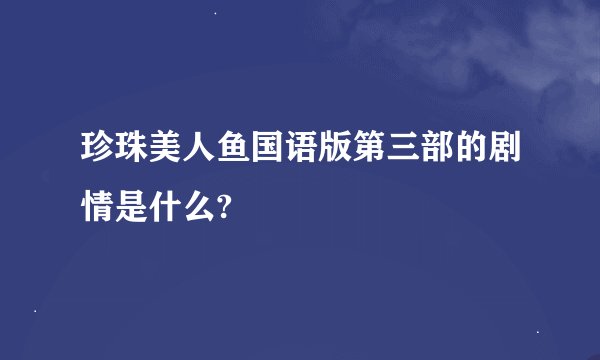 珍珠美人鱼国语版第三部的剧情是什么?