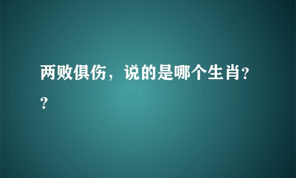 两败俱伤，说的是哪个生肖？？