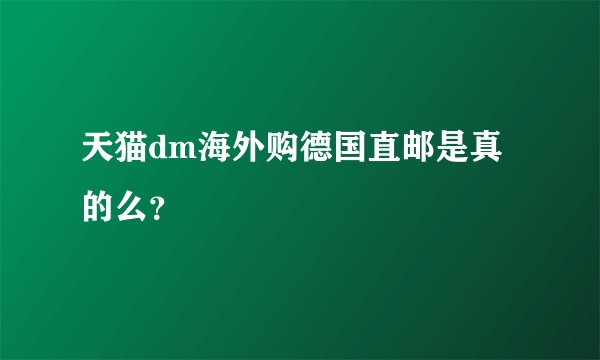 天猫dm海外购德国直邮是真的么？