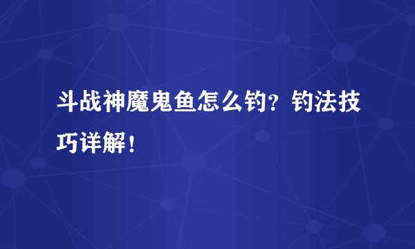 斗战神魔鬼鱼怎么钓？钓法技巧详解！