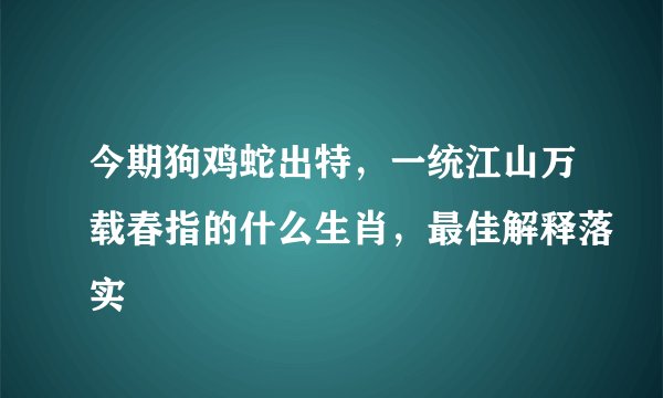 今期狗鸡蛇出特，一统江山万载春指的什么生肖，最佳解释落实
