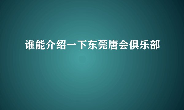 谁能介绍一下东莞唐会俱乐部