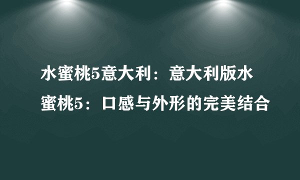 水蜜桃5意大利：意大利版水蜜桃5：口感与外形的完美结合