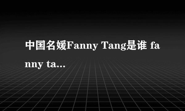 中国名媛Fanny Tang是谁 fanny tang唐范妮家族身价背景揭