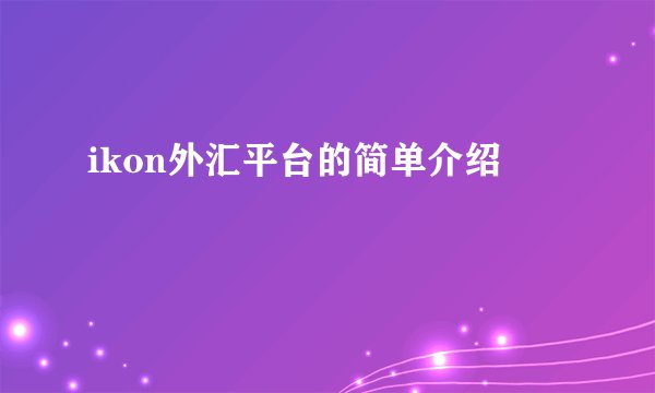 ikon外汇平台的简单介绍